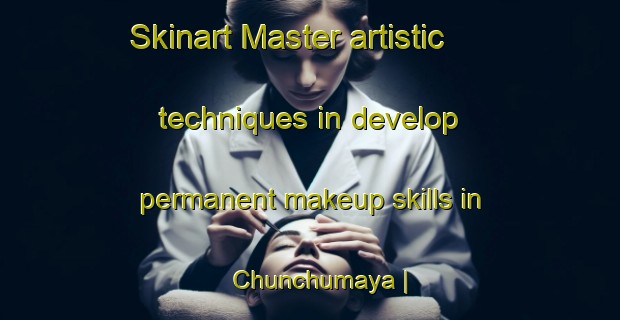 Skinart Master artistic techniques in develop permanent makeup skills in Chunchumaya | PermanentmakeupTraining | PermanentmakeupClasses | SkinartTraining-Bolivia
